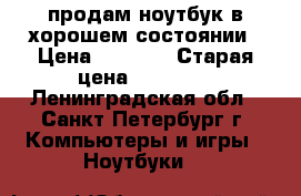продам ноутбук в хорошем состоянии › Цена ­ 3 000 › Старая цена ­ 15 000 - Ленинградская обл., Санкт-Петербург г. Компьютеры и игры » Ноутбуки   